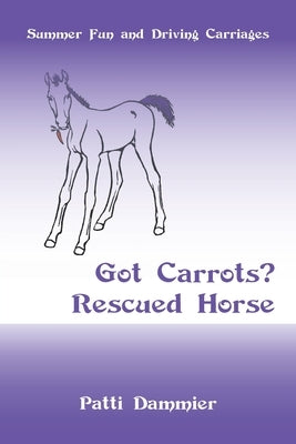 Got Carrots? Rescued Horse: Summer Fun and Driving Carriages by Dammier, Patti