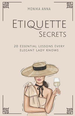 Etiquette Secrets: 20 Essential Lessons Every Elegant Lady Knows by Anna, Monika