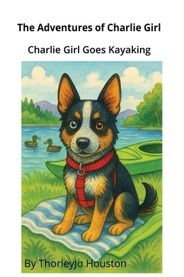 The Adventures of Charlie Girl: Charlie Girl Goes Kayaking by Houston, Thorleyjo