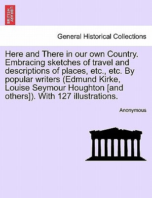 Here and There in Our Own Country. Embracing Sketches of Travel and Descriptions of Places, Etc., Etc. by Popular Writers (Edmund Kirke, Louise Seymou by Anonymous