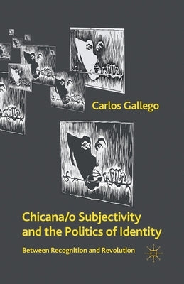 Chicana/o Subjectivity and the Politics of Identity: Between Recognition and Revolution by Gallego, C.