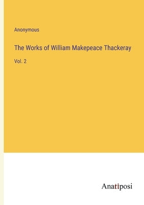 The Works of William Makepeace Thackeray: Vol. 2 by Anonymous