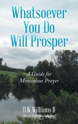 Whatsoever You Do Will Prosper: A Guide for Miraculous Prayer by D. W. Williams II