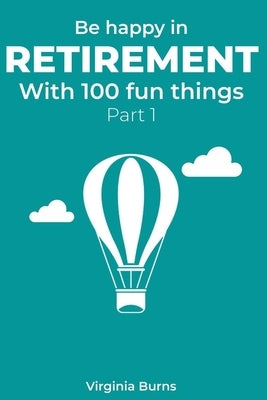 Be happy in retirement with 100 fun things (Part 1)- Virginia Burns by Burns, Virginia