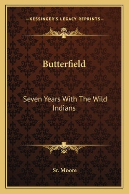 Butterfield: Seven Years With The Wild Indians by Moore, Ben, Sr.