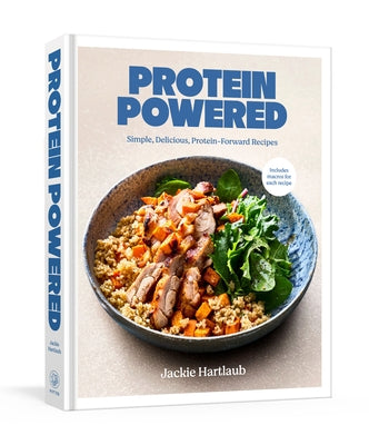 Protein Powered: A Cookbook: Simple, Delicious, Protein-Forward Recipes by Hartlaub, Jackie
