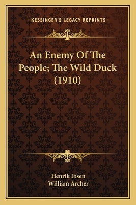 An Enemy Of The People; The Wild Duck (1910) by Ibsen, Henrik