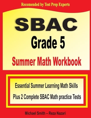SBAC Grade 5 Summer Math Workbook: Essential Summer Learning Math Skills plus Two Complete SBAC Math Practice Tests by Smith, Michael