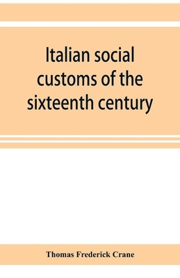 Italian social customs of the sixteenth century, and their influence on the literature of Europe by Frederick Crane, Thomas