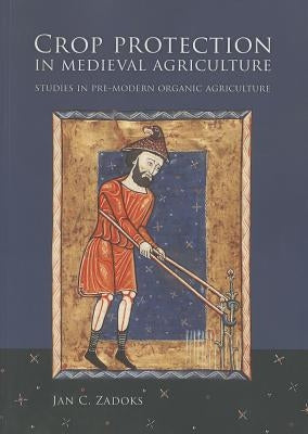 Crop Protection in Medieval Agriculture: Studies in Pre-Modern Organic Agriculture by Zadoks, Jan C.
