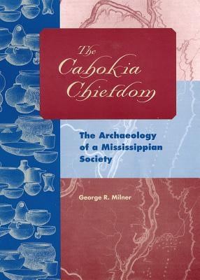The Cahokia Chiefdom: The Archaeology of a Mississippian Society by Milner, George R.