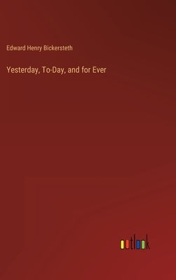 Yesterday, To-Day, and for Ever by Bickersteth, Edward Henry