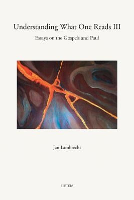 Understanding What One Reads III: Essays on the Gospels and Paul (2011-2014) by Lambrecht, J.