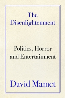 The Disenlightenment: Politics, Horror, and Entertainment by Mamet, David
