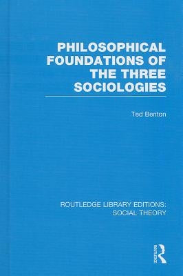 Philosophical Foundations of the Three Sociologies by Benton, Ted