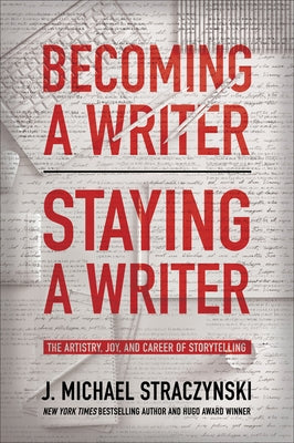 Becoming a Writer, Staying a Writer: The Artistry, Joy, and Career of Storytelling by Straczynski, J. Michael