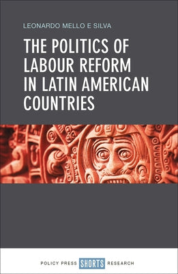 The Politics of Labour Reform in Latin American Countries by Silva, Leonardo Mello E.
