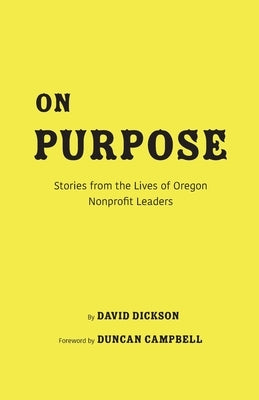 On Purpose: Stories from the Lives of Oregon Nonprofit Leaders by Dickson, David Kenyon