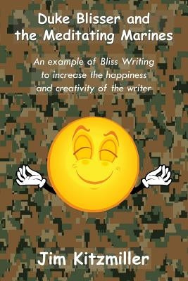 Duke Blisser and the Meditating Marines: An example of bliss writing for the author's happiness and creativity by Kitzmiller, Jim