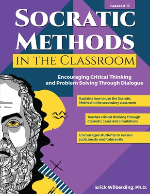 Socratic Methods in the Classroom: Encouraging Critical Thinking and Problem Solving Through Dialogue (Grades 8-12) by Wilberding, Erick