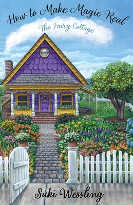 How to Make Magic Real: The Fairy Cottage by Wessling, Suki