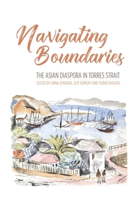 Navigating Boundaries: The Asian diaspora in Torres Strait by Shnukal, Anna