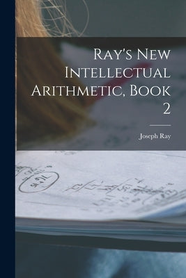 Ray's New Intellectual Arithmetic, Book 2 by Ray, Joseph