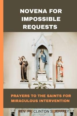 Novena for impossible requests: Prayer to the saints for miraculous interventions by Jeffrey, Clinton S.