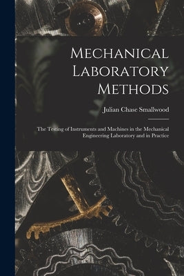 Mechanical Laboratory Methods: The Testing of Instruments and Machines in the Mechanical Engineering Laboratory and in Practice by Smallwood, Julian Chase