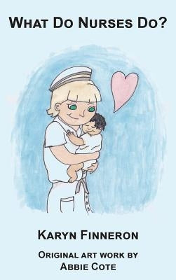 What Do Nurses Do? by Karyn, Finneron