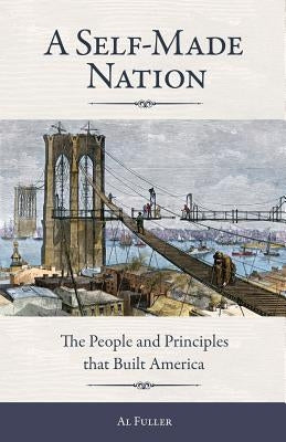 A Self-Made Nation: The People and Principles That Built America by Fuller, Al