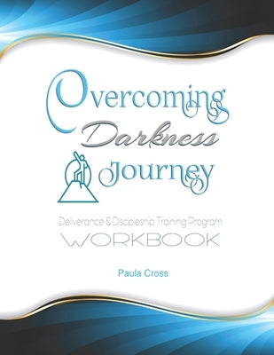 Overcoming Darkness Journey Deliverance & Discipleship Program Workbook: For Bible Studies, Meditation, and Full Stature Christians by Cross, Paula