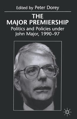 The Major Premiership: Politics and Policies Under John Major, 1990-97 by Dorey, Peter