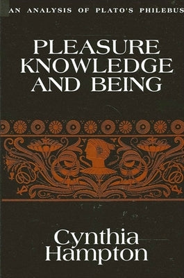 Pleasure, Knowledge, and Being: An Analysis of Plato's Philebus by Hampton, Cynthia