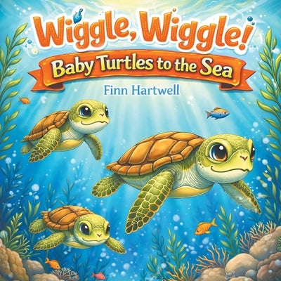 Wiggle, Wiggle! Baby Turtles to the Sea: A Sweet and Simple Story of Teamwork and Determination for Children Ages 3-5 by Hartwell, Finn
