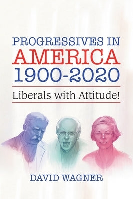 Progressives in America 1900-2020: Liberals with Attitude! by Wagner, David