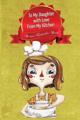 To My Daughter With Love From My Kitchen-Recipe Keepsake Book by Planners, Simply Gorgeous