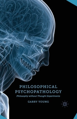 Philosophical Psychopathology: Philosophy Without Thought Experiments by Young, G.