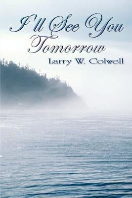 I'll See You Tomorrow by Colwell, Larry W.