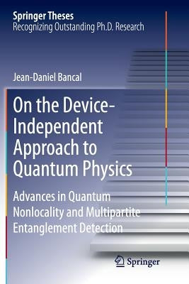 On the Device-Independent Approach to Quantum Physics: Advances in Quantum Nonlocality and Multipartite Entanglement Detection by Bancal, Jean-Daniel