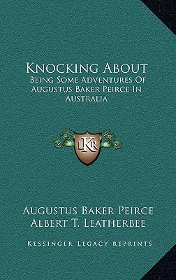 Knocking About: Being Some Adventures Of Augustus Baker Peirce In Australia by Peirce, Augustus Baker