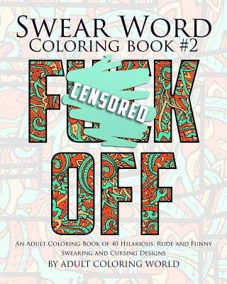 Swear Word Coloring Book #2: An Adult Coloring Book of 40 Hilarious, Rude and Funny Swearing and Cursing Designs by World, Adult Coloring