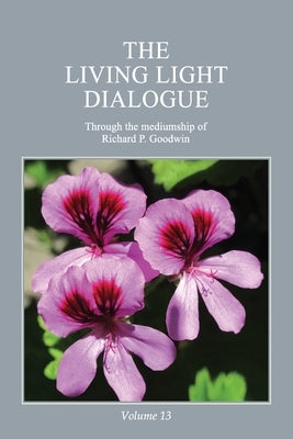 The Living Light Dialogue Volume 13: Spiritual Awareness Classes of the Living Light Philosophy by Goodwin, Richard P.