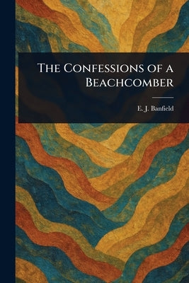 The Confessions of a Beachcomber by Banfield, E. J. (Edmund James)