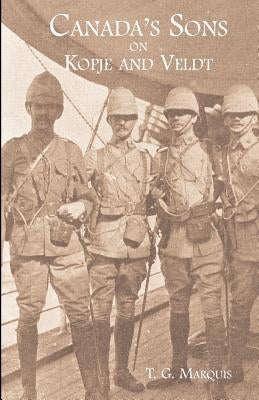CANADA'S SONS ON KOPJE AND VELDTA Hstorical Account of the Canadian Contingents by Marquis, T. G.