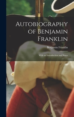 Autobiography of Benjamin Franklin; With an Introduction and Notes by Franklin, Benjamin 1706-1790