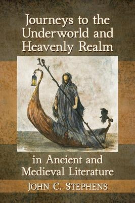 Journeys to the Underworld and Heavenly Realm in Ancient and Medieval Literature by Stephens, John C.