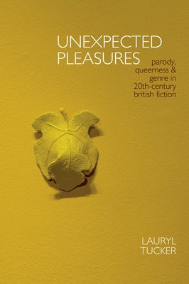 Unexpected Pleasures: Parody, Queerness, and Genre in 20th-Century British Fiction by Tucker, Lauryl