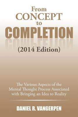 From Concept to Completion: The Various Aspects of the Mental Thought Proocess Associated with Bringing and Idea to Reality by Vangerpen, Daniel R.