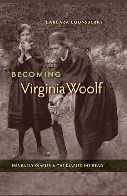 Becoming Virginia Woolf: Her Early Diaries and the Diaries She Read by Lounsberry, Barbara